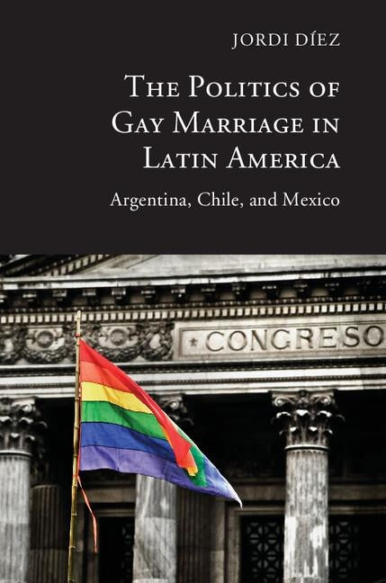 The Politics of Gay Marriage in Latin America: Argentina, Chile, and Mexico by Diez, Jordi