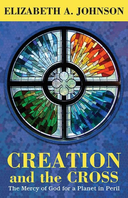 Creation and the Cross: The Mercy of God for a Planet in Peril by Johnson, Elizabeth A.