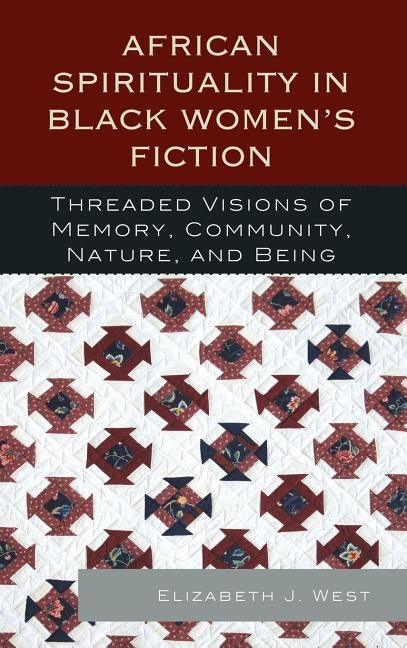 African Spirituality in Black Women's Fiction: Threaded Visions of Memory, Community, Nature and Being by West, Elizabeth J.