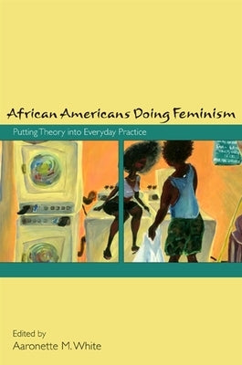 African Americans Doing Feminism: Putting Theory Into Everyday Practice by White, Aaronette M.