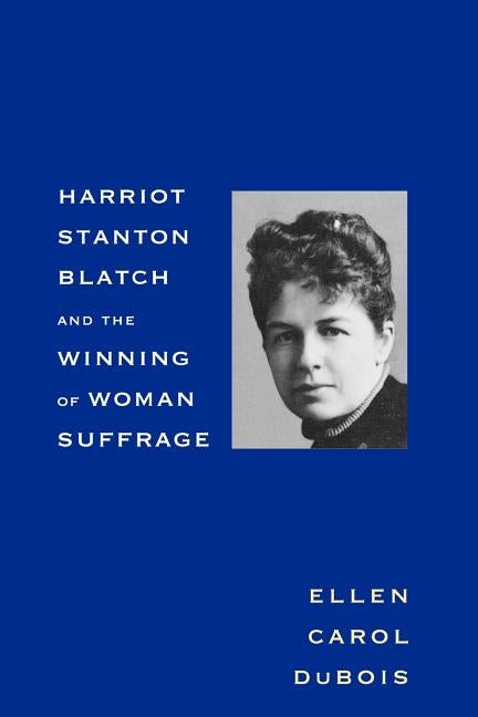 Harriot Stanton Blatch and the Winning of Woman Suffrage by DuBois, Ellen Carol