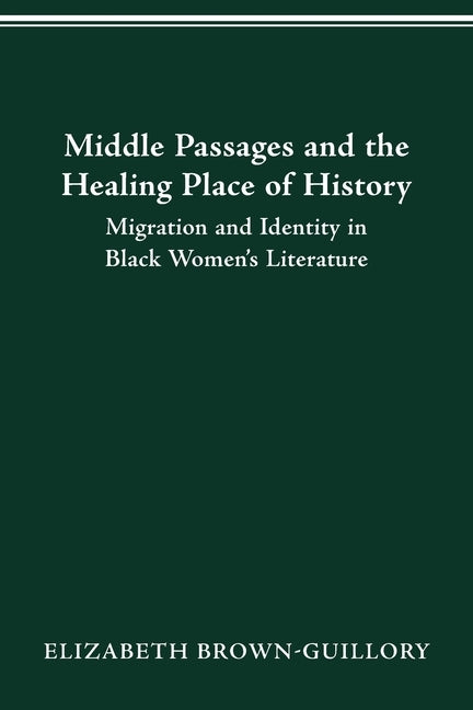 Middle Passages and the Healing Place of History: Migration and Identity in Black Women's Literature by Brown-Guillory, Elizabeth