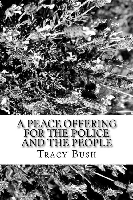 A Peace Offering for the People and the Police: To Bridge Gaps Caused by Fear/Harm of All People by Bush, Tracy E.