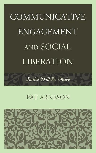 Communicative Engagement and Social Liberation: Justice Will Be Made by Arneson, Patricia
