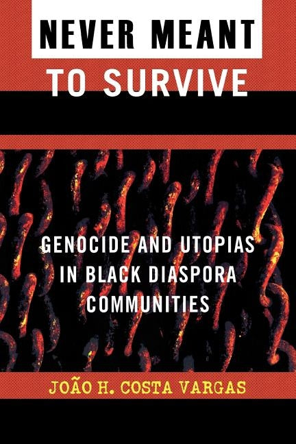 Never Meant to Survive: Genocide and Utopias in Black Diaspora Communities by Vargas, Joao H. Costa