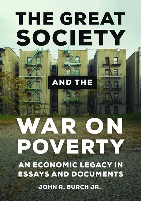 The Great Society and the War on Poverty: An Economic Legacy in Essays and Documents by Burch, John R.