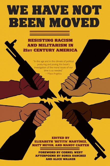 We Have Not Been Moved: Resisting Racism and Militarism in 21st Century America by Martinez, Elizabeth Betita