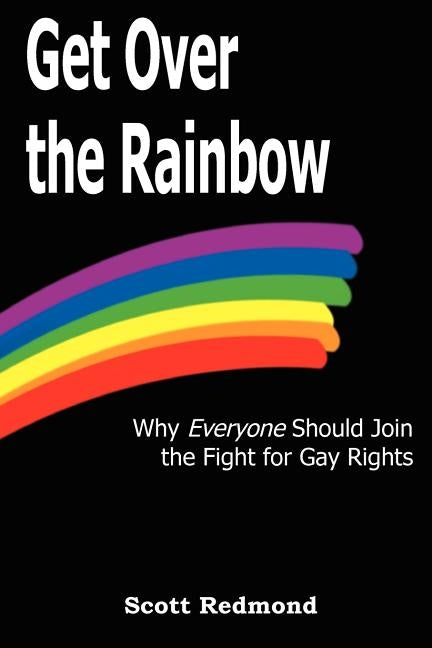 Get Over the Rainbow: Why Everyone Should Join the Fight for Gay Rights by Redmond, Scott