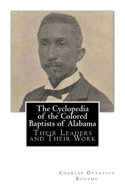 The Cyclopedia of the Colored Baptists of Alabama: Their Leaders and Their Work by Boothe, Charles Octavius