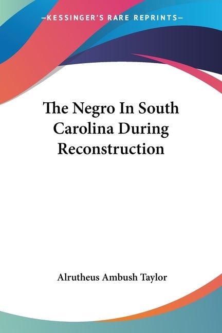 The Negro In South Carolina During Reconstruction by Taylor, Alrutheus Ambush
