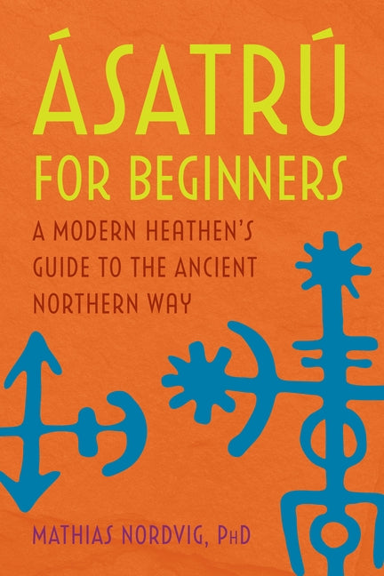 Ásatrú for Beginners: A Modern Heathen's Guide to the Ancient Northern Way by Nordvig, Mathias