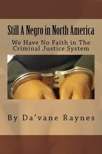Still a negro in north america: We have no faith in the criminal justice system by Raynes, Da'vane