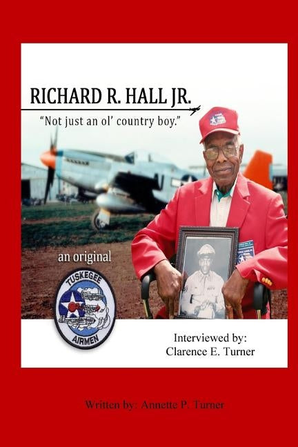 Richard R. Hall Jr. An Original Tuskegee Airman: "Not just an ol' country boy! by Turner, Annette P.