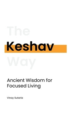 Keshav: Ancient Wisdom for Focused Living by Sutaria, Vinay