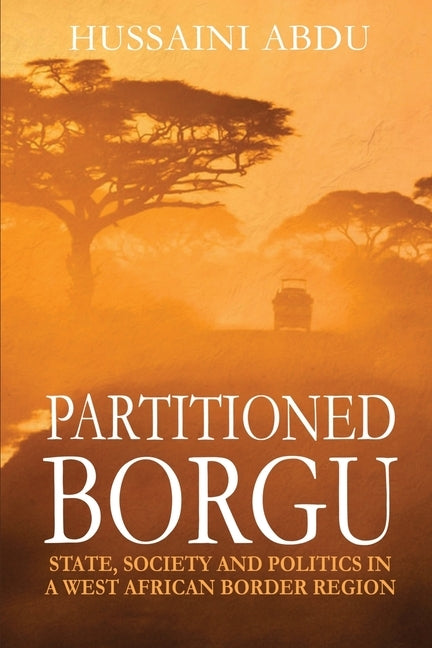 Partitioned Borgu: State, Society and Politics in a West African Border Region by Abdu, Hussaini