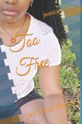 Too Free: Jay Fisher Poetry by Fisher, Jessica S.