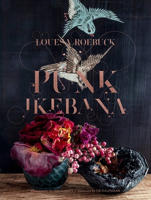 Punk Ikebana: Reimagining the Art of Floral Design by Roebuck, Louesa