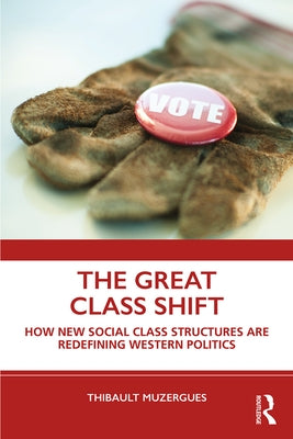 The Great Class Shift: How New Social Class Structures Are Redefining Western Politics by Muzergues, Thibault