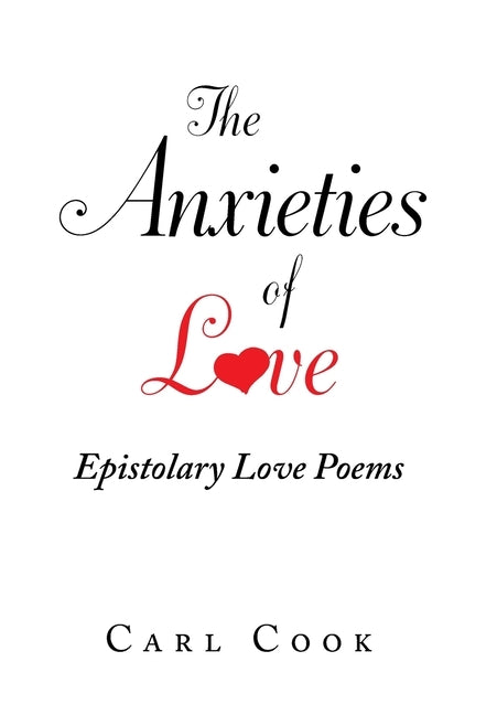 The Anxieties of Love: Epistolary Love Poems by Cook, Carl