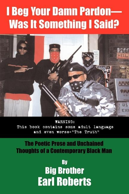 I Beg Your Damn Pardon--Was It Something I Said? the Poetic Prose and Unchained Thoughts of a Contemporary Black Man by Roberts, Big Brother Earl
