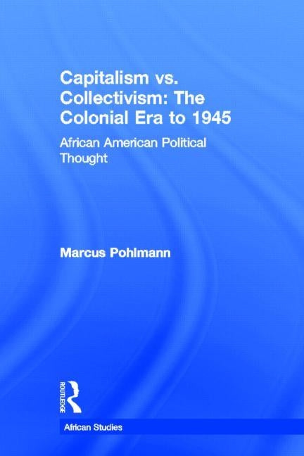 Capitalism vs. Collectivism: The Colonial Era to 1945: African American Political Thought by Pohlmann, Marcus