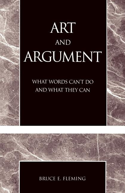 Art and Argument: What Words Can't Do and What They Can by Fleming, Bruce E.