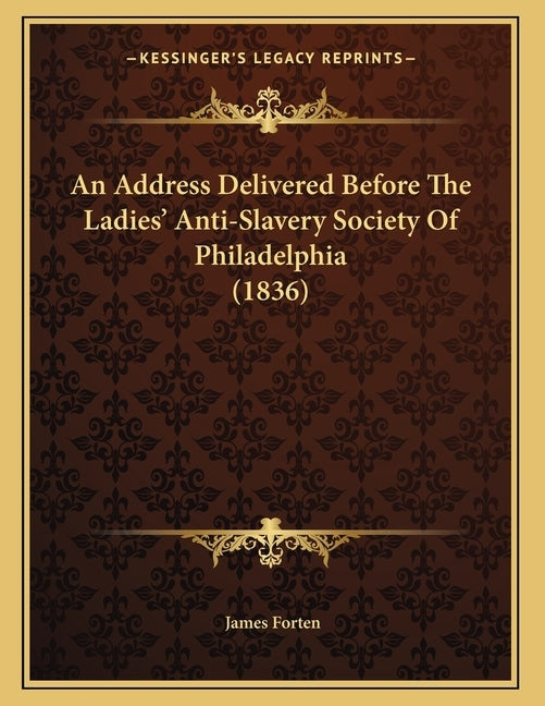 An Address Delivered Before The Ladies' Anti-Slavery Society Of Philadelphia (1836) by Forten, James