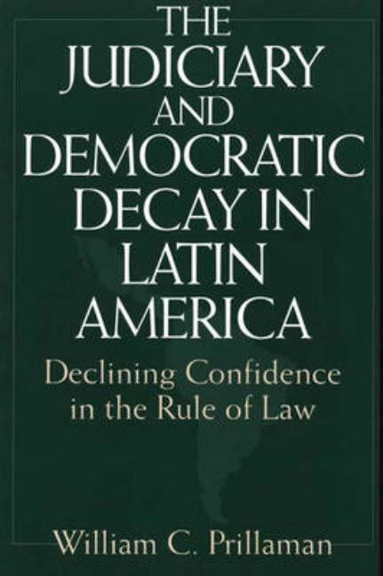 The Judiciary and Democratic Decay in Latin America: Declining Confidence in the Rule of Law by Prillaman, William