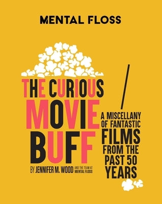 Mental Floss: The Curious Movie Buff: A Miscellany of Fantastic Films from the Past 50 Years (Movie Trivia, Film Trivia, Film History) by Wood, Jennifer M.