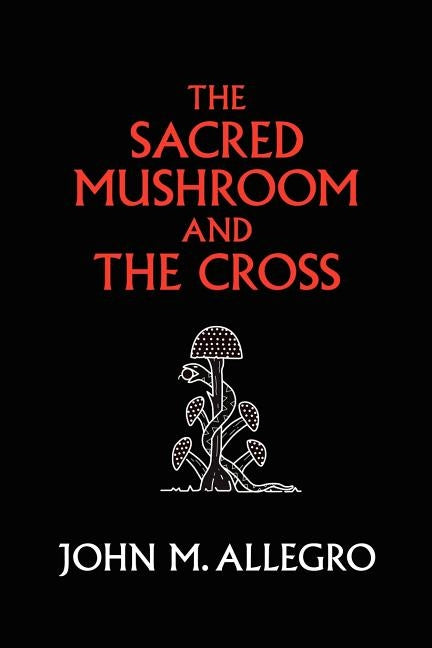The Sacred Mushroom and The Cross: A study of the nature and origins of Christianity within the fertility cults of the ancient Near East by Irvin, J. R.