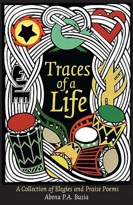 Traces of a Life: A Collection of Elegies and Praise Poems by Busia, Abena P. a.