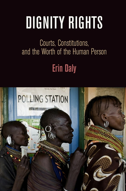 Dignity Rights: Courts, Constitutions, and the Worth of the Human Person by Daly, Erin