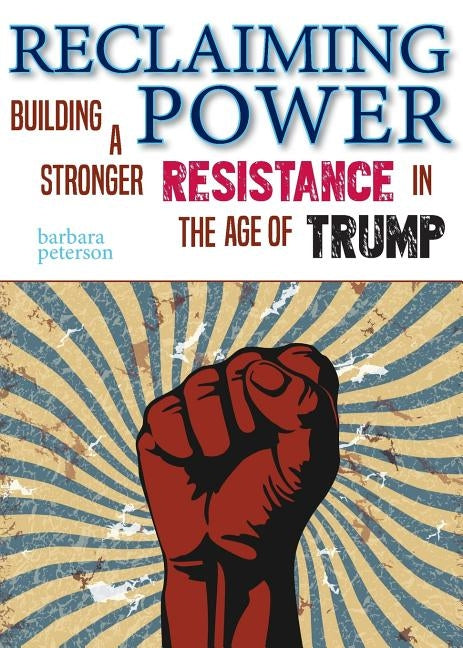 Reclaiming Power: Building a Stronger Resistance in the Age of Trump by Peterson, Barbara