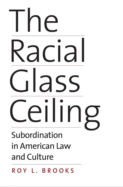 The Racial Glass Ceiling: Subordination in American Law and Culture by Brooks, Roy L.
