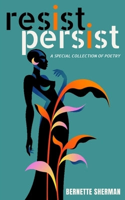 Resist Persist: A Special Collection of Poetry by Sherman, Bernette