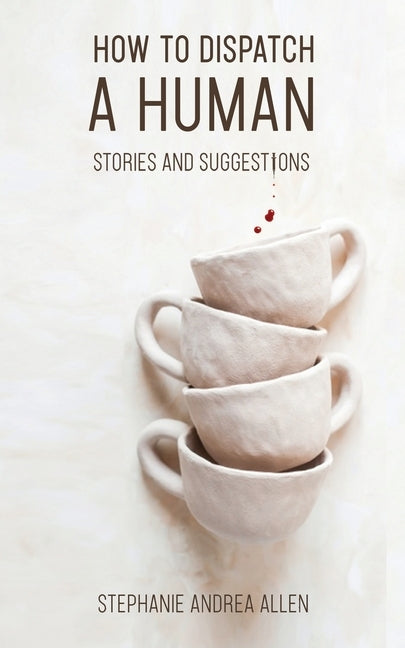 How to Dispatch a Human: Stories and Suggestions by Allen, Stephanie Andrea