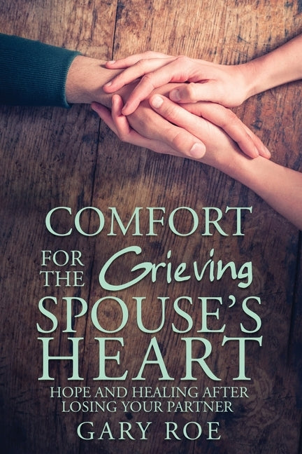 Comfort for the Grieving Spouse's Heart: Hope and Healing After Losing Your Partner by Roe, Gary Gary