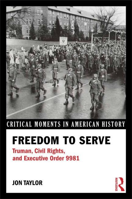 Freedom to Serve: Truman, Civil Rights, and Executive Order 9981 by Taylor, Jon E.