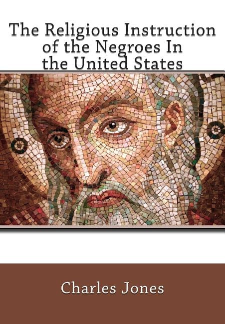 The Religious Instruction of the Negroes In the United States by Jones, Charles C.