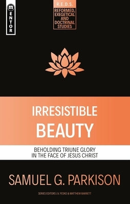 Irresistible Beauty: Beholding Triune Glory in the Face of Jesus Christ by Parkison, Samuel G.