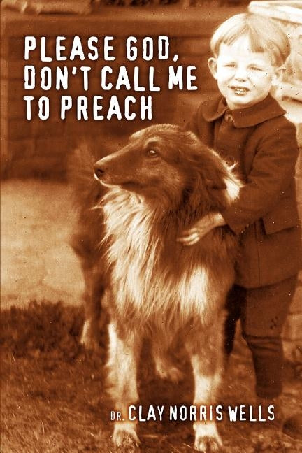 Please God, Don't Call Me to Preach by Wells, Clay Norris