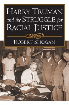 Harry Truman and the Struggle for Racial Justice by Shogan, Robert