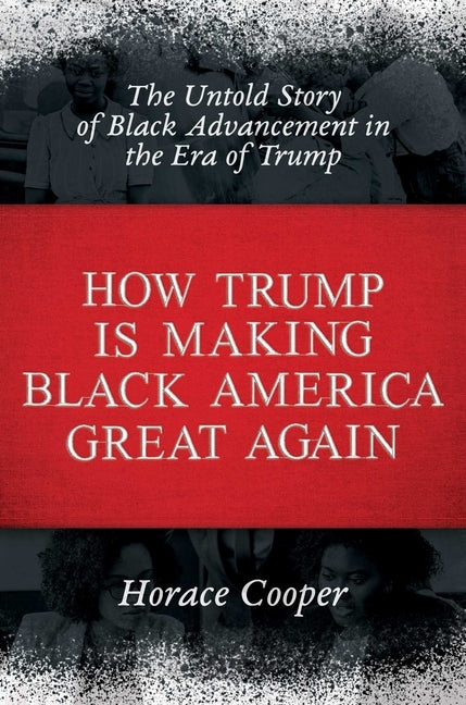 How Trump Is Making Black America Great Again: The Untold Story of Black Advancement in the Era of Trump by Cooper, Horace