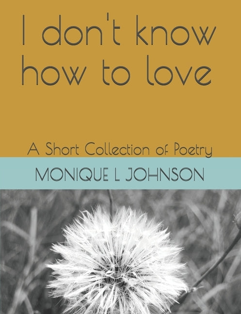 I don't know how to love: A short Collection of Poetry by Johnson, Monique L.