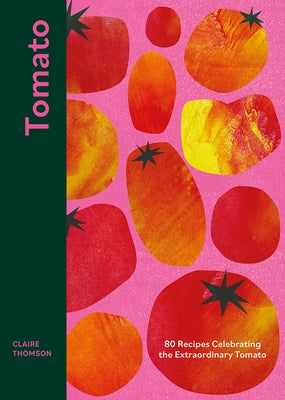 Tomato: 70 Recipes Celebrating the Extraordinary Tomato by Thomson, Claire