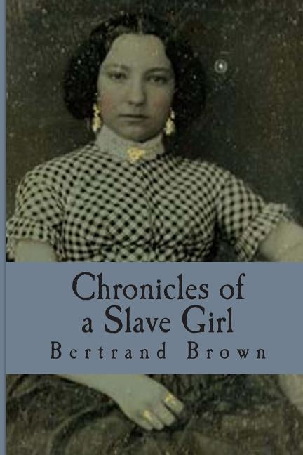 Chronicles of a Slave Girl: A Slave Narrative by Brown, Bertrand E.