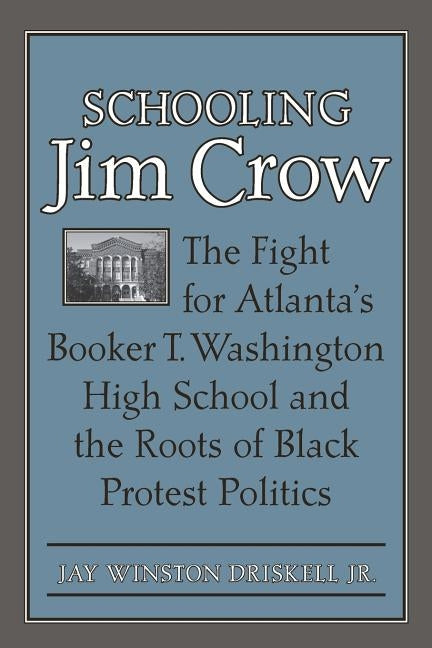 Schooling Jim Crow: The Fight for Atlanta's Booker T. Washington High School and the Roots of Black Protest Politics by Driskell, Jay Winston