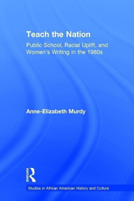 Teach the Nation: Pedagogies of Racial Uplift in U.S. Women's Writing of the 1890s by Murdy, Anne-Elizabeth