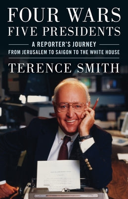 Four Wars, Five Presidents: A Reporter's Journey from Jerusalem to Saigon to the White House by Smith, Terence