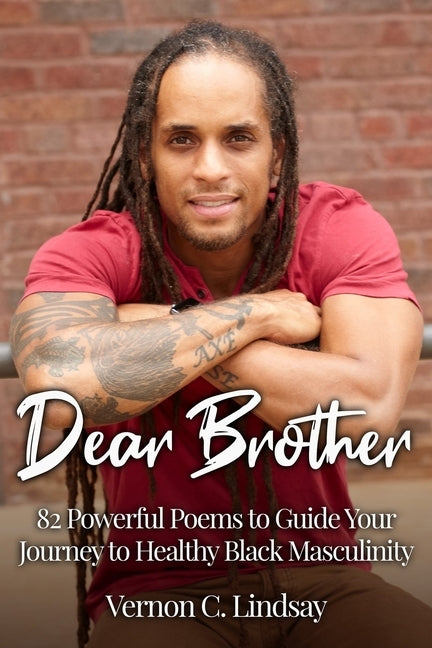 Dear Brother: 82 Powerful Poems to Guide Your Journey to Healthy Black Masculinity by Lindsay, Vernon C.